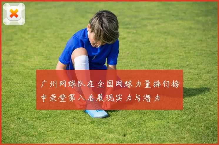 广州网球队在全国网球力量排行榜中荣登第八名展现实力与潜力