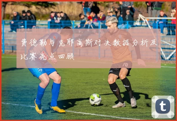 费德勒与克耶高斯对决数据分析及比赛亮点回顾