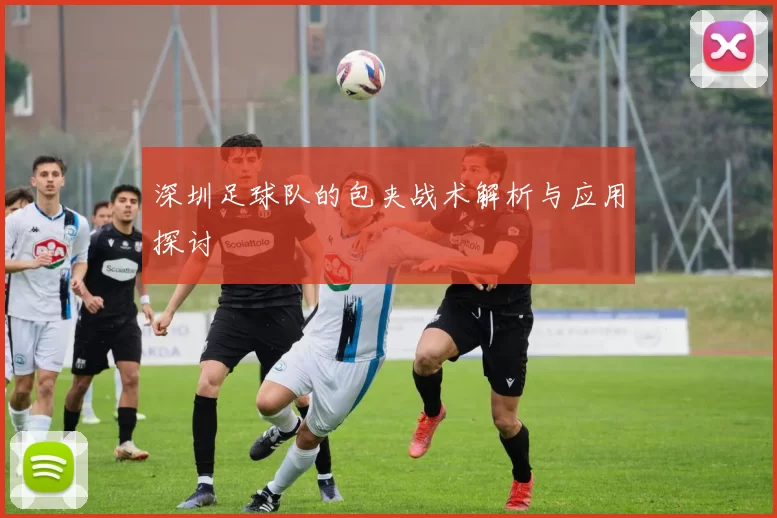 深圳足球队的包夹战术解析与应用探讨
