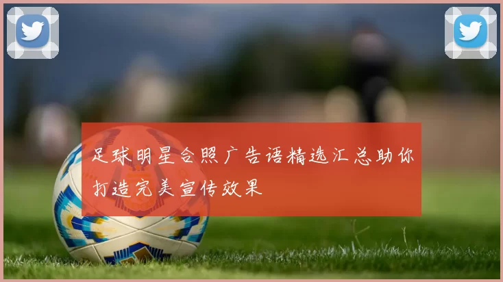 足球明星合照广告语精选汇总助你打造完美宣传效果