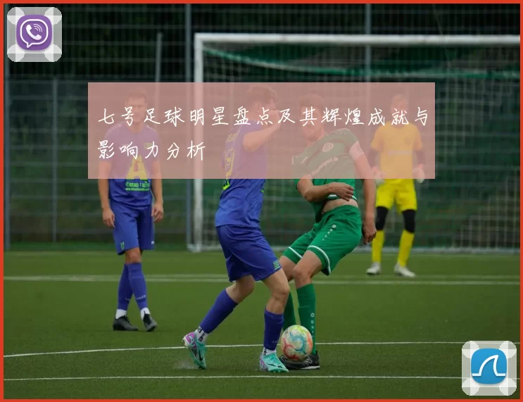 七号足球明星盘点及其辉煌成就与影响力分析