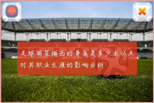 足球明星梅西的身高是多少米以及对其职业生涯的影响分析