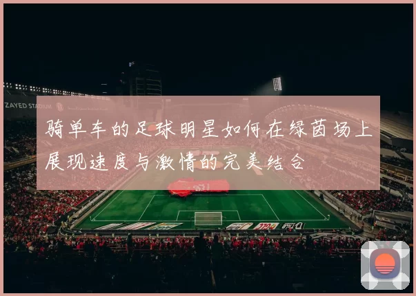 骑单车的足球明星如何在绿茵场上展现速度与激情的完美结合