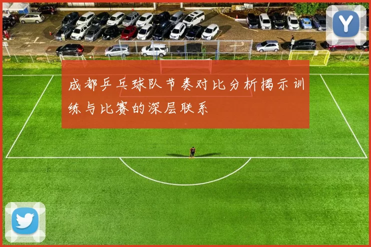 成都乒乓球队节奏对比分析揭示训练与比赛的深层联系