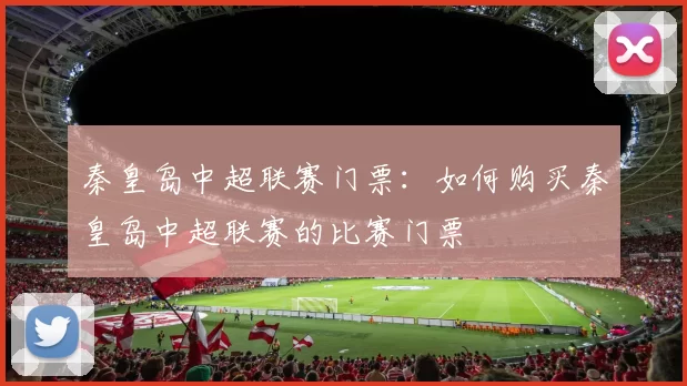 秦皇岛中超联赛门票：如何购买秦皇岛中超联赛的比赛门票