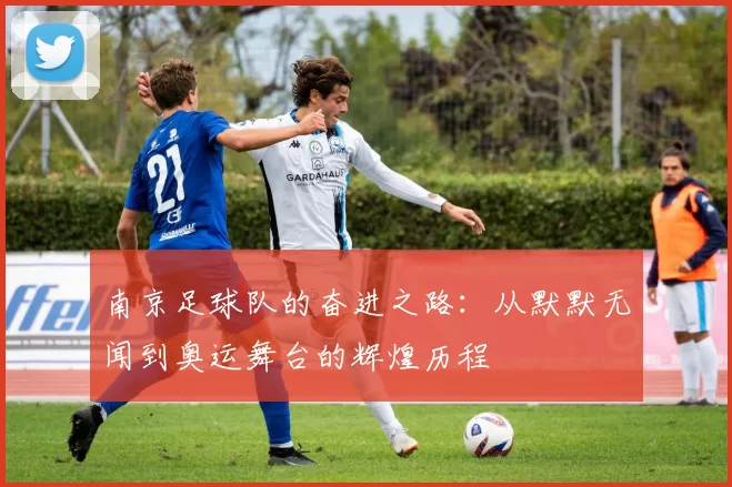 南京足球队的奋进之路：从默默无闻到奥运舞台的辉煌历程