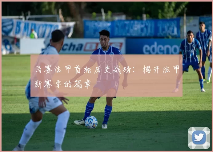 马赛法甲首轮历史战绩：揭开法甲新赛季的篇章