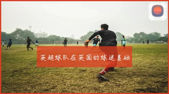 英超球队在英国的球迷基础