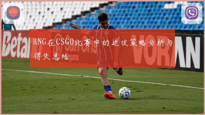 RNG在CSGO比赛中的进攻策略分析与得失总结