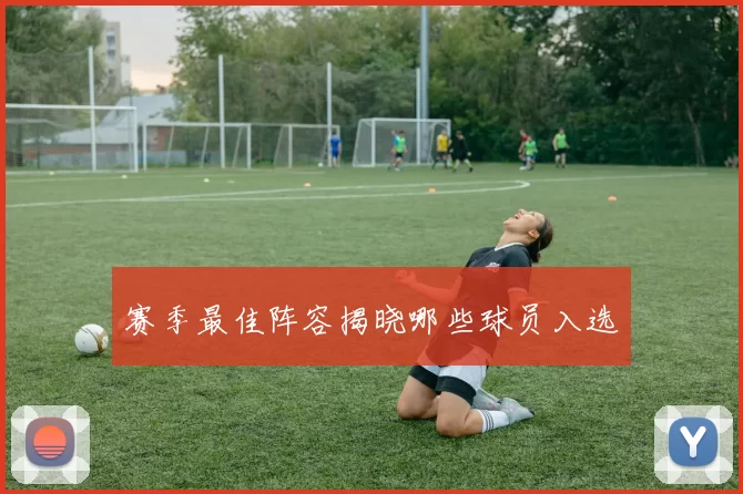 赛季最佳阵容揭晓哪些球员入选