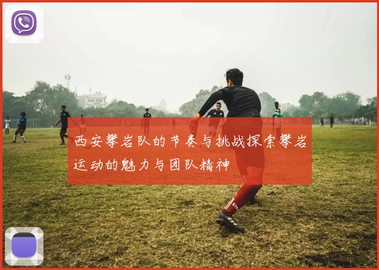 西安攀岩队的节奏与挑战探索攀岩运动的魅力与团队精神