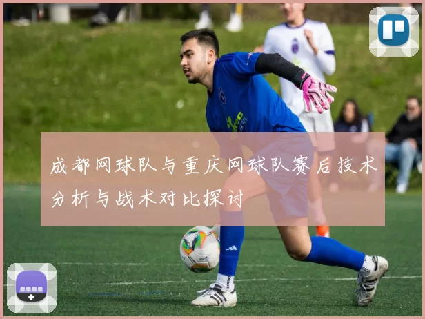 成都网球队与重庆网球队赛后技术分析与战术对比探讨
