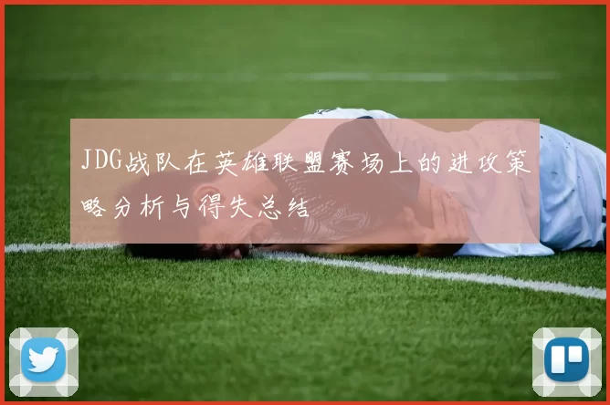 JDG战队在英雄联盟赛场上的进攻策略分析与得失总结