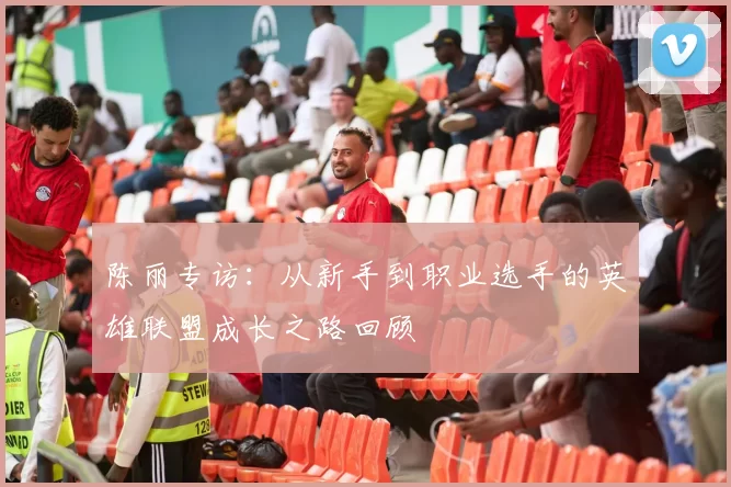 陈丽专访：从新手到职业选手的英雄联盟成长之路回顾