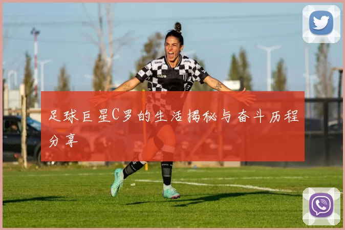 足球巨星C罗的生活揭秘与奋斗历程分享