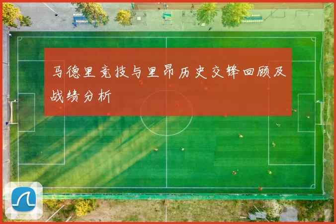 马德里竞技与里昂历史交锋回顾及战绩分析