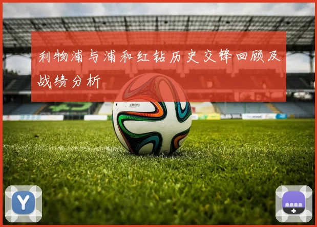 利物浦与浦和红钻历史交锋回顾及战绩分析