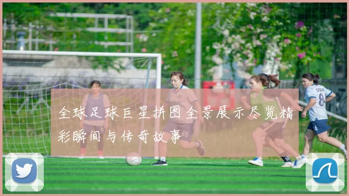 全球足球巨星拼图全景展示尽览精彩瞬间与传奇故事