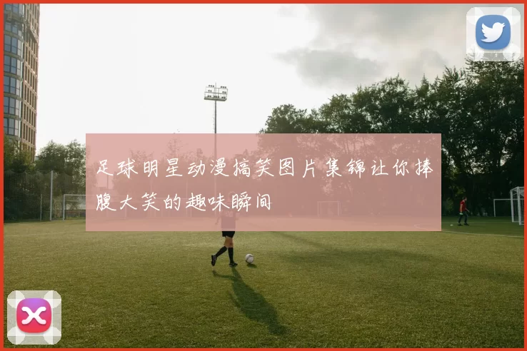 足球明星动漫搞笑图片集锦让你捧腹大笑的趣味瞬间