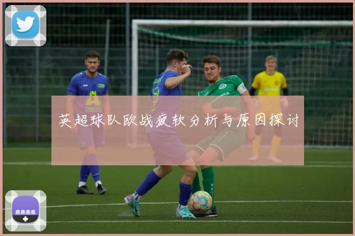 英超球队欧战疲软分析与原因探讨