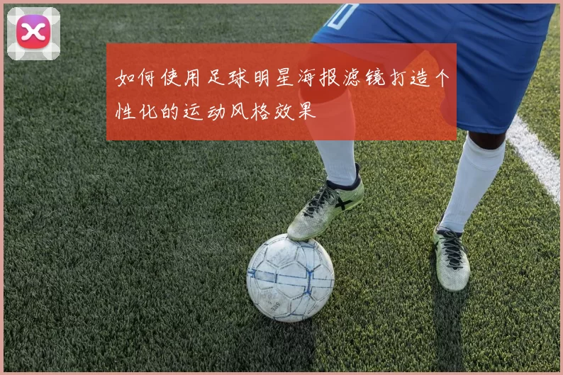 如何使用足球明星海报滤镜打造个性化的运动风格效果