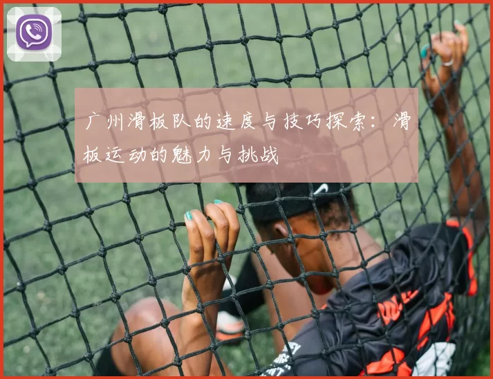 广州滑板队的速度与技巧探索：滑板运动的魅力与挑战