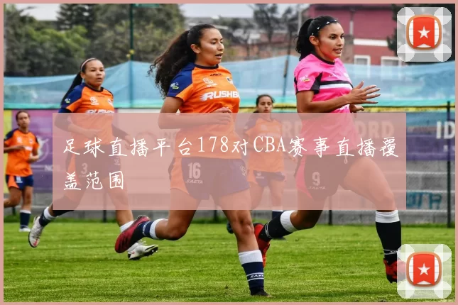 足球直播平台178对CBA赛事直播覆盖范围