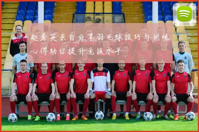 赵秀英亲自分享羽毛球技巧与训练心得助你提升竞技水平