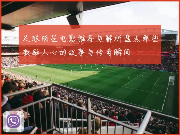 足球明星电影推荐与解析盘点那些激励人心的故事与传奇瞬间