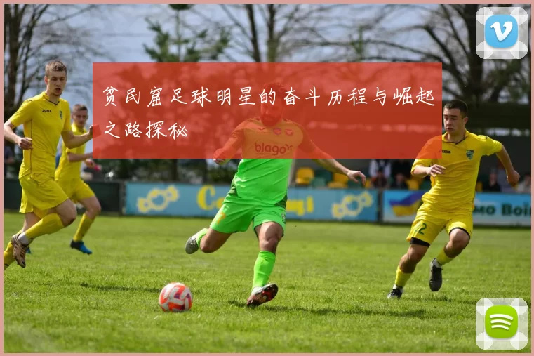 贫民窟足球明星的奋斗历程与崛起之路探秘