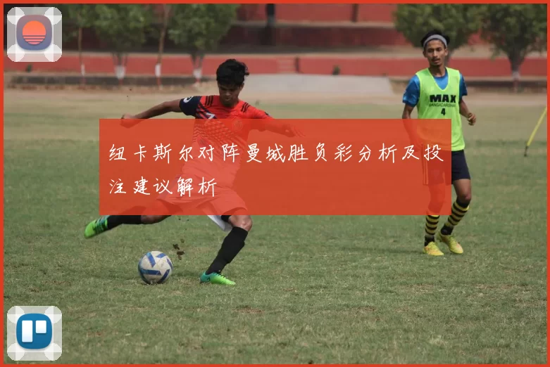 纽卡斯尔对阵曼城胜负彩分析及投注建议解析