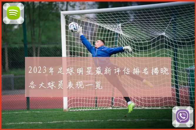 2023年足球明星最新评估排名揭晓各大球员表现一览