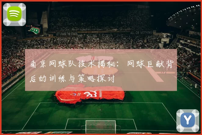 南京网球队技术揭秘：网球巨献背后的训练与策略探讨