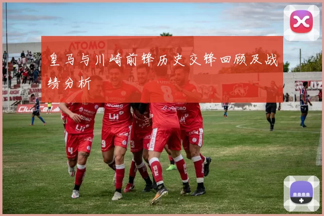 皇马与川崎前锋历史交锋回顾及战绩分析