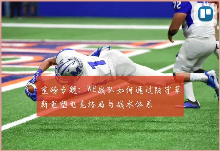 重磅专题：WE战队如何通过防守革新重塑电竞格局与战术体系