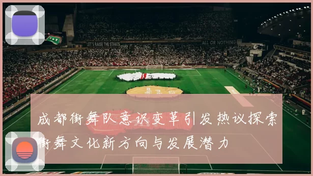 成都街舞队意识变革引发热议探索街舞文化新方向与发展潜力