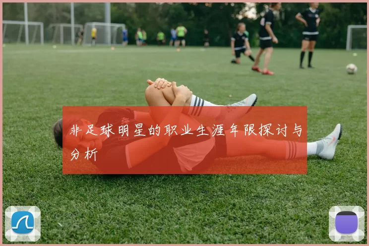 非足球明星的职业生涯年限探讨与分析