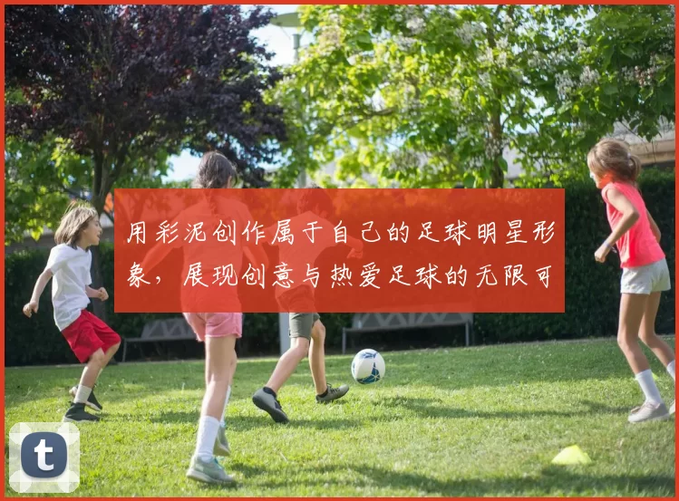 用彩泥创作属于自己的足球明星形象，展现创意与热爱足球的无限可能