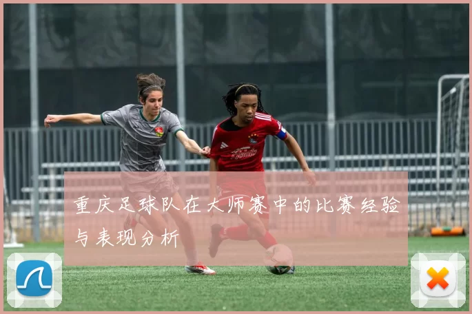 重庆足球队在大师赛中的比赛经验与表现分析