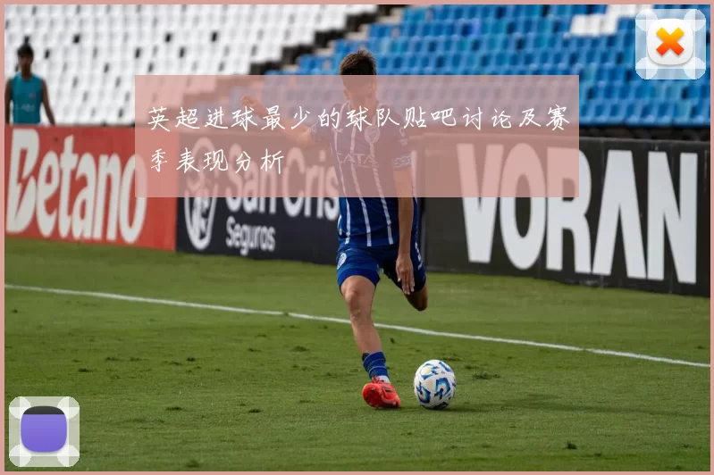 英超进球最少的球队贴吧讨论及赛季表现分析