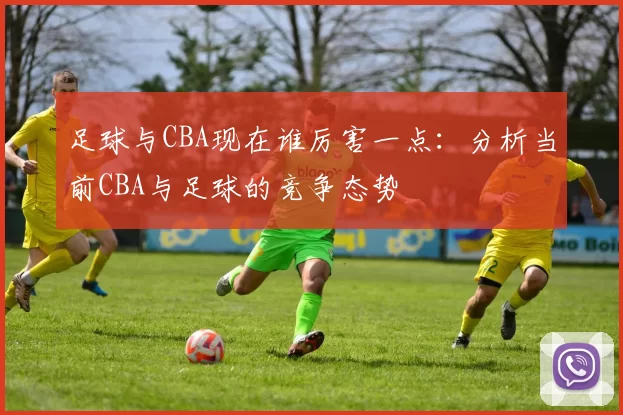 足球与CBA现在谁厉害一点：分析当前CBA与足球的竞争态势