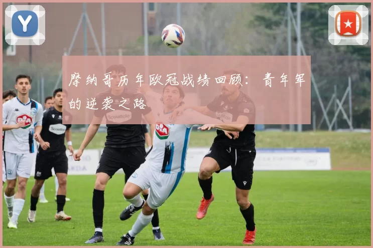 摩纳哥历年欧冠战绩回顾：青年军的逆袭之路
