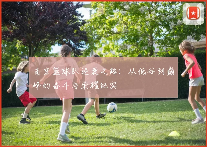 南京篮球队逆袭之路：从低谷到巅峰的奋斗与荣耀纪实