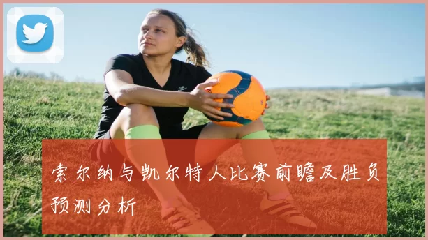索尔纳与凯尔特人比赛前瞻及胜负预测分析