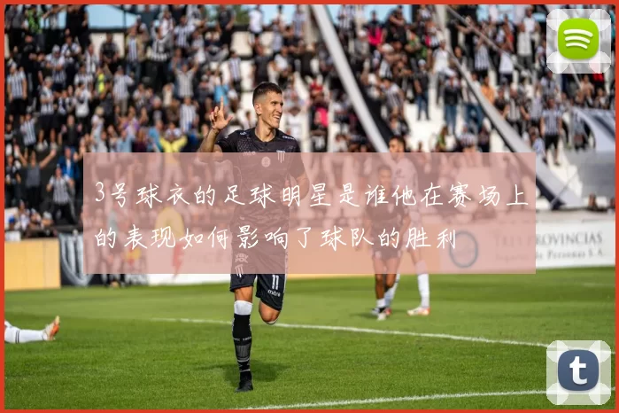 3号球衣的足球明星是谁他在赛场上的表现如何影响了球队的胜利
