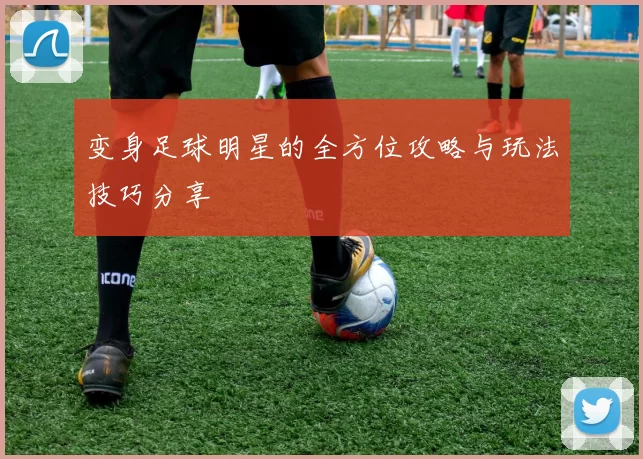 变身足球明星的全方位攻略与玩法技巧分享