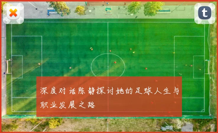 深度对话陈静探讨她的足球人生与职业发展之路