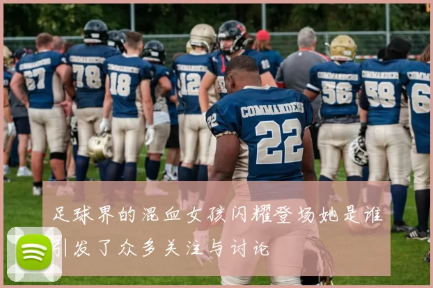 足球界的混血女孩闪耀登场她是谁引发了众多关注与讨论