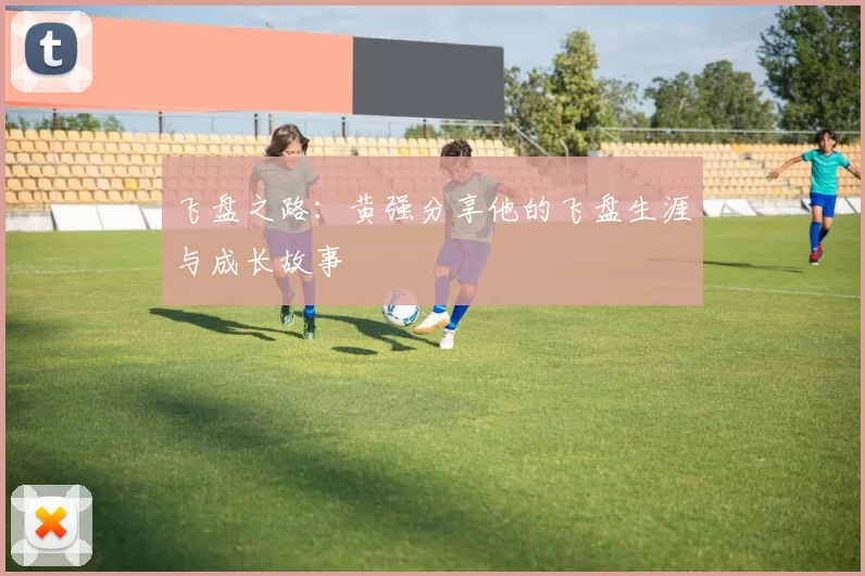 飞盘之路：黄强分享他的飞盘生涯与成长故事