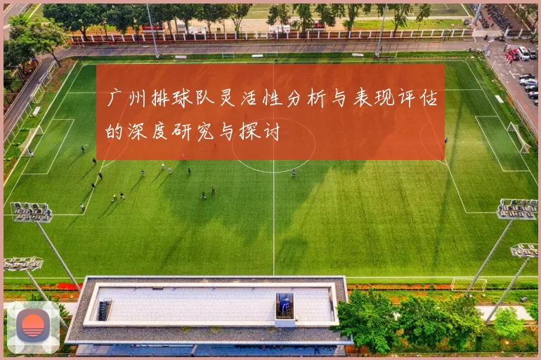广州排球队灵活性分析与表现评估的深度研究与探讨